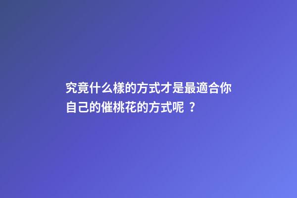 究竟什么樣的方式才是最適合你自己的催桃花的方式呢？